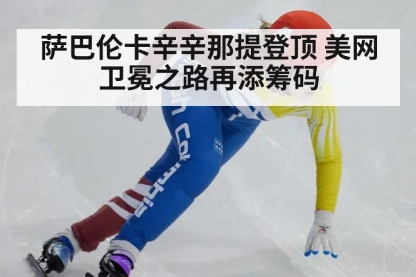 萨巴伦卡辛辛那提登顶 美网卫冕之路再添筹码