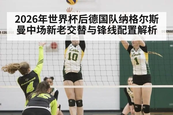 2026年世界杯后德国队纳格尔斯曼中场新老交替与锋线配置解析